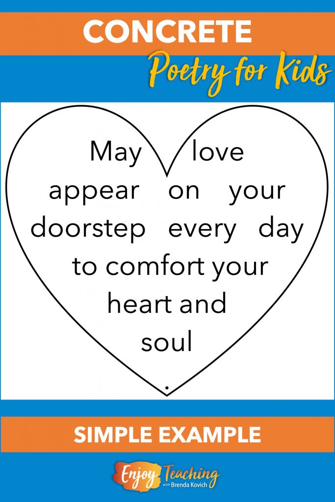 Use a simple example to when teaching concrete poetry to kids in fourth and fifth grade. This heart is shaped by these words: "May love appear on your doorstep every day to comfort your heart and soul."