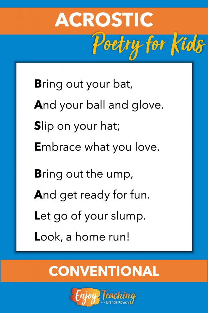 When teaching conventional acrostic poetry to fourth and fifth grade kids, use this poem, which spells "baseball" with the first letters of each line.